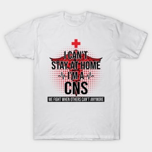 I Can't Stay At Home I'm A CNS We Fight - Nurse Gift T-Shirt